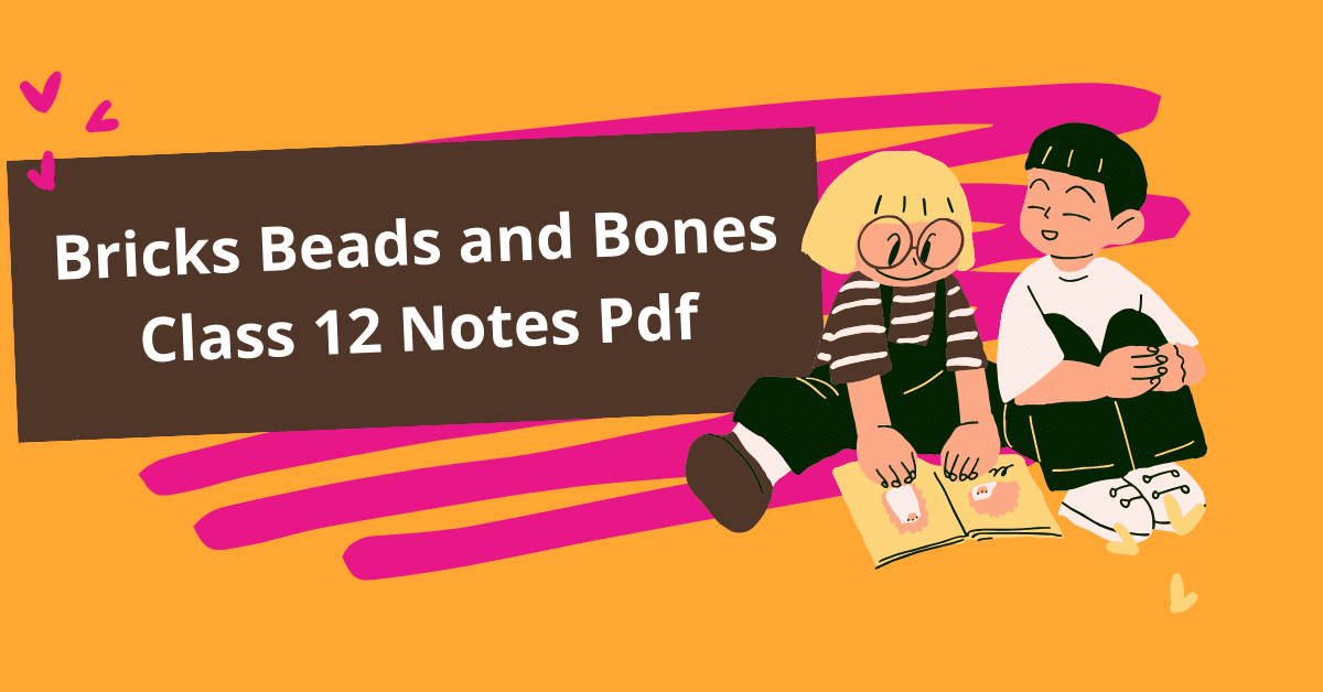 Bricks Beads and Bones Class 12 Notes Pdf